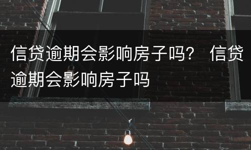 信贷逾期会影响房子吗？ 信贷逾期会影响房子吗