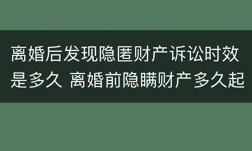 离婚后发现隐匿财产诉讼时效是多久 离婚前隐瞒财产多久起诉无效