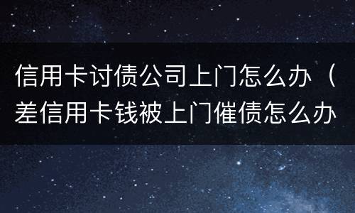 信用卡讨债公司上门怎么办（差信用卡钱被上门催债怎么办）