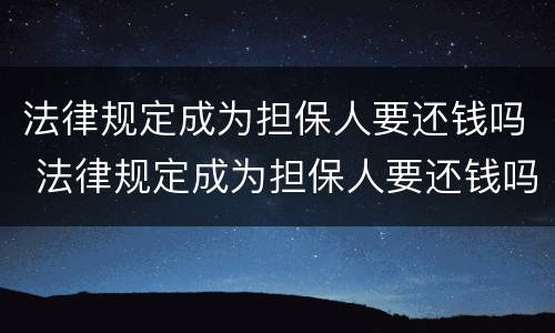 法律规定成为担保人要还钱吗 法律规定成为担保人要还钱吗为什么