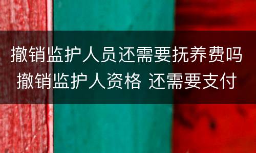 撤销监护人员还需要抚养费吗 撤销监护人资格 还需要支付抚养费么