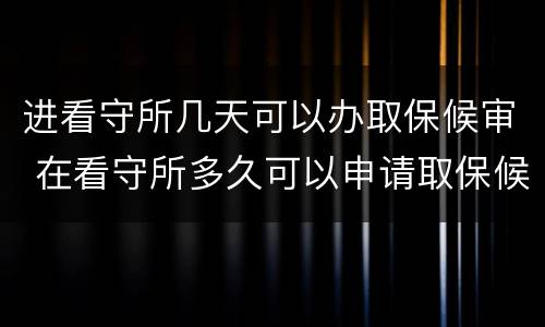 进看守所几天可以办取保候审 在看守所多久可以申请取保候审