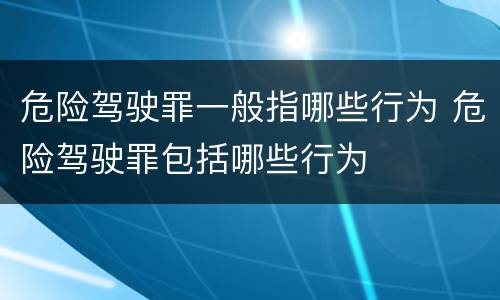 危险驾驶罪一般指哪些行为 危险驾驶罪包括哪些行为