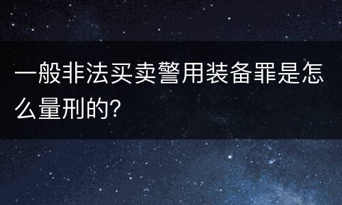 一般非法买卖警用装备罪是怎么量刑的？