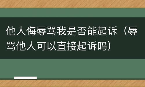 他人侮辱骂我是否能起诉（辱骂他人可以直接起诉吗）