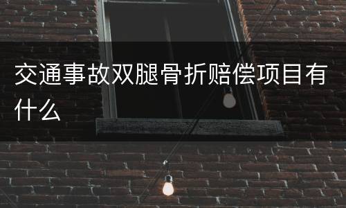 交通事故双腿骨折赔偿项目有什么