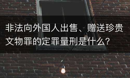 非法向外国人出售、赠送珍贵文物罪的定罪量刑是什么？