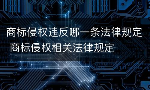 商标侵权违反哪一条法律规定 商标侵权相关法律规定