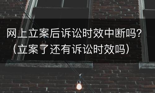 网上立案后诉讼时效中断吗？（立案了还有诉讼时效吗）