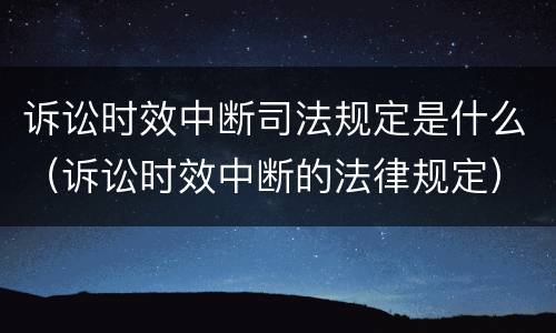 诉讼时效中断司法规定是什么（诉讼时效中断的法律规定）