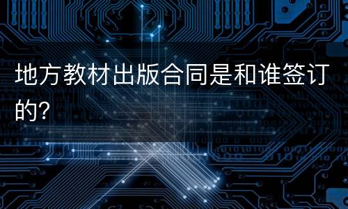 地方教材出版合同是和谁签订的？