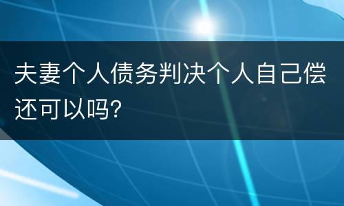 夫妻个人债务判决个人自己偿还可以吗？