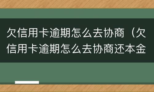 欠信用卡逾期怎么去协商（欠信用卡逾期怎么去协商还本金）