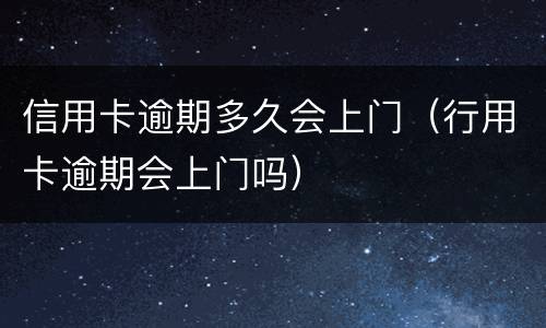 信用卡逾期多久会上门（行用卡逾期会上门吗）