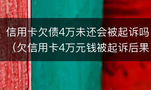 信用卡欠债4万未还会被起诉吗（欠信用卡4万元钱被起诉后果）