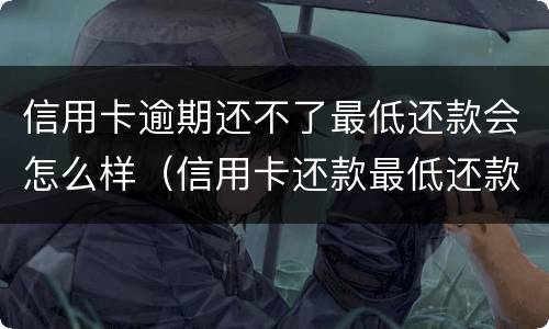 信用卡逾期还不了最低还款会怎么样（信用卡还款最低还款算逾期吗）