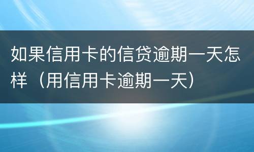如果信用卡的信贷逾期一天怎样（用信用卡逾期一天）