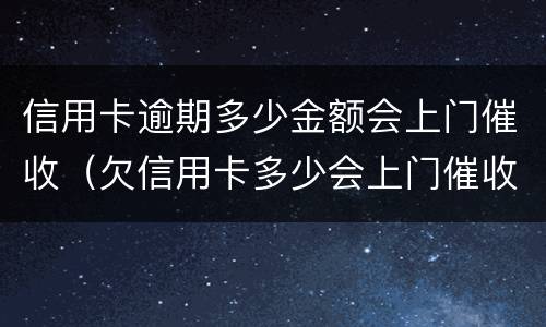 信用卡逾期多少金额会上门催收（欠信用卡多少会上门催收）
