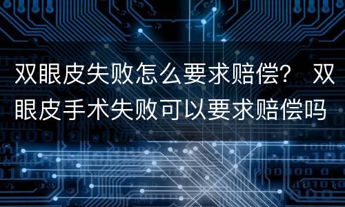 双眼皮失败怎么要求赔偿？ 双眼皮手术失败可以要求赔偿吗