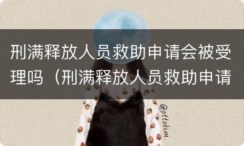 刑满释放人员救助申请会被受理吗（刑满释放人员救助申请会被受理吗知乎）