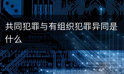 共同犯罪与有组织犯罪异同是什么