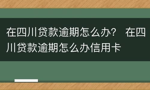 在四川贷款逾期怎么办？ 在四川贷款逾期怎么办信用卡