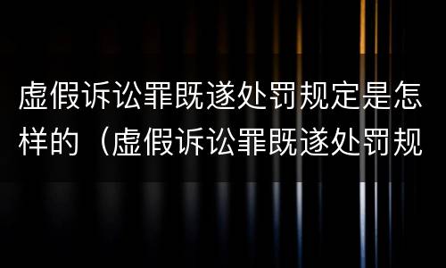 虚假诉讼罪既遂处罚规定是怎样的（虚假诉讼罪既遂处罚规定是怎样的情形）