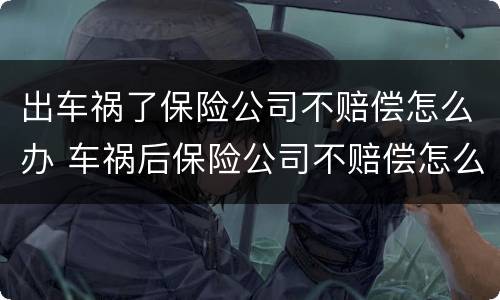 出车祸了保险公司不赔偿怎么办 车祸后保险公司不赔偿怎么办