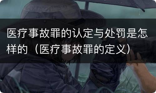 医疗事故罪的认定与处罚是怎样的（医疗事故罪的定义）