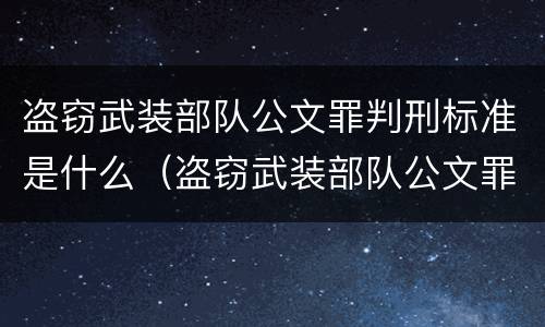 盗窃武装部队公文罪判刑标准是什么（盗窃武装部队公文罪判刑标准是什么样的）