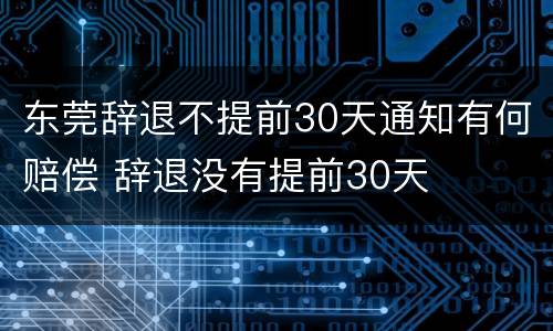 东莞辞退不提前30天通知有何赔偿 辞退没有提前30天