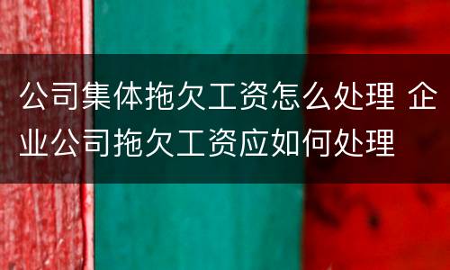 公司集体拖欠工资怎么处理 企业公司拖欠工资应如何处理