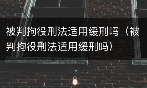 被判拘役刑法适用缓刑吗（被判拘役刑法适用缓刑吗）