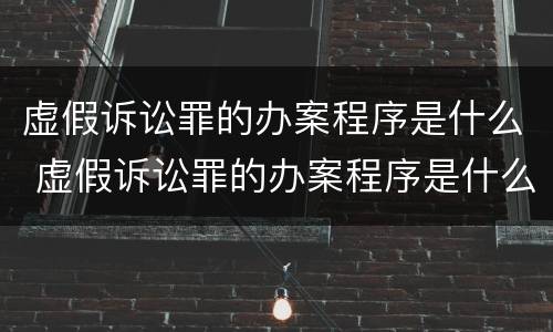 虚假诉讼罪的办案程序是什么 虚假诉讼罪的办案程序是什么意思