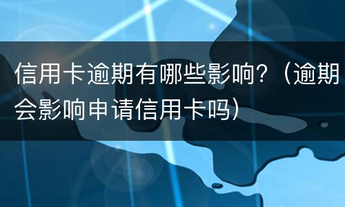 信用卡逾期有哪些影响?（逾期会影响申请信用卡吗）