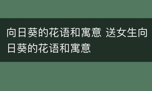 向日葵的花语和寓意 送女生向日葵的花语和寓意
