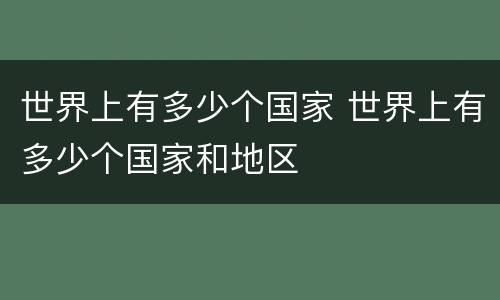世界上有多少个国家 世界上有多少个国家和地区