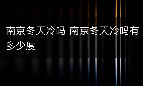 南京冬天冷吗 南京冬天冷吗有多少度