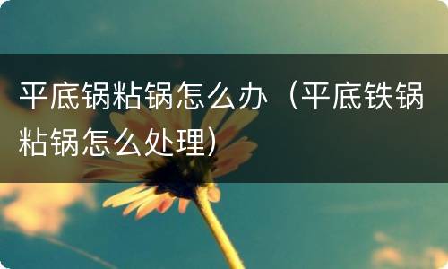 平底锅粘锅怎么办（平底铁锅粘锅怎么处理）