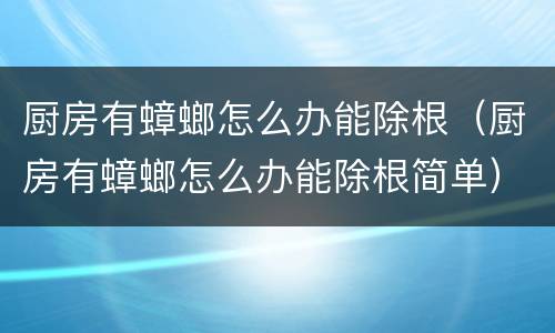 厨房有蟑螂怎么办能除根（厨房有蟑螂怎么办能除根简单）