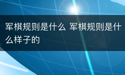 军棋规则是什么 军棋规则是什么样子的
