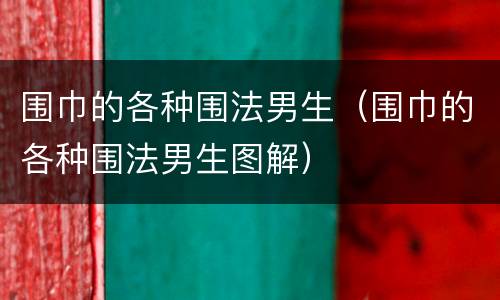 围巾的各种围法男生（围巾的各种围法男生图解）