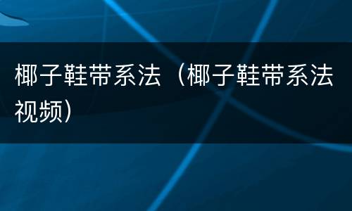 椰子鞋带系法（椰子鞋带系法视频）