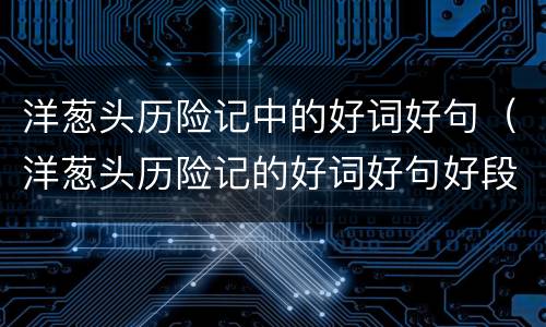 洋葱头历险记中的好词好句（洋葱头历险记的好词好句好段）
