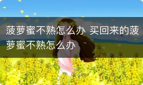 菠萝蜜不熟怎么办 买回来的菠萝蜜不熟怎么办
