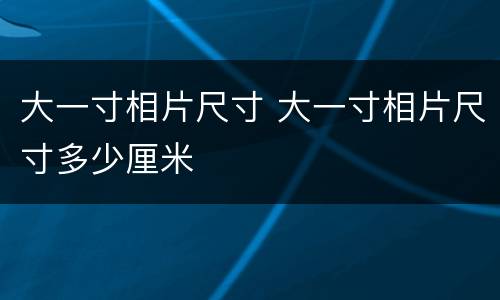 大一寸相片尺寸 大一寸相片尺寸多少厘米