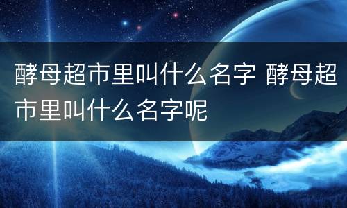 酵母超市里叫什么名字 酵母超市里叫什么名字呢
