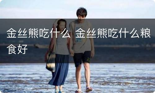 金丝熊吃什么 金丝熊吃什么粮食好