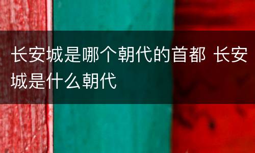 长安城是哪个朝代的首都 长安城是什么朝代