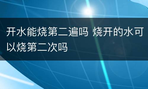 开水能烧第二遍吗 烧开的水可以烧第二次吗